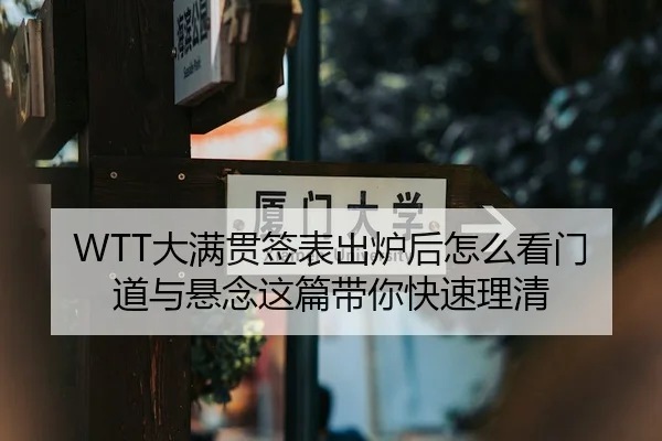 WTT大满贯签表出炉后怎么看门道与悬念这篇带你快速理清
