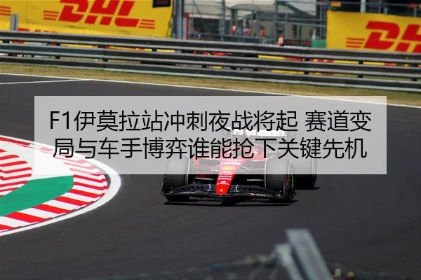F1伊莫拉站冲刺夜战将起 赛道变局与车手博弈谁能抢下关键先机