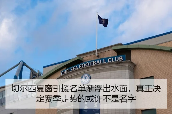 切尔西夏窗引援名单渐浮出水面，真正决定赛季走势的或许不是名字